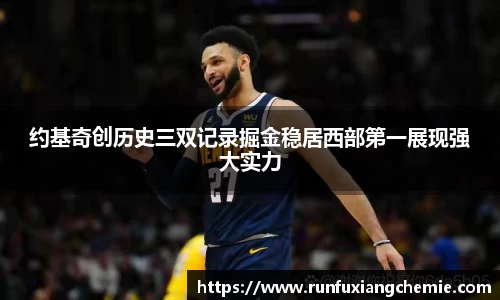 必一约基奇创历史三双记录掘金稳居西部第一展现强大实力